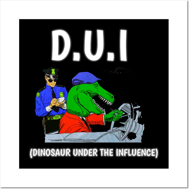 D U I DINOSAUR UNDER THE INFLUENCE FUNNY Wall Art by itacc